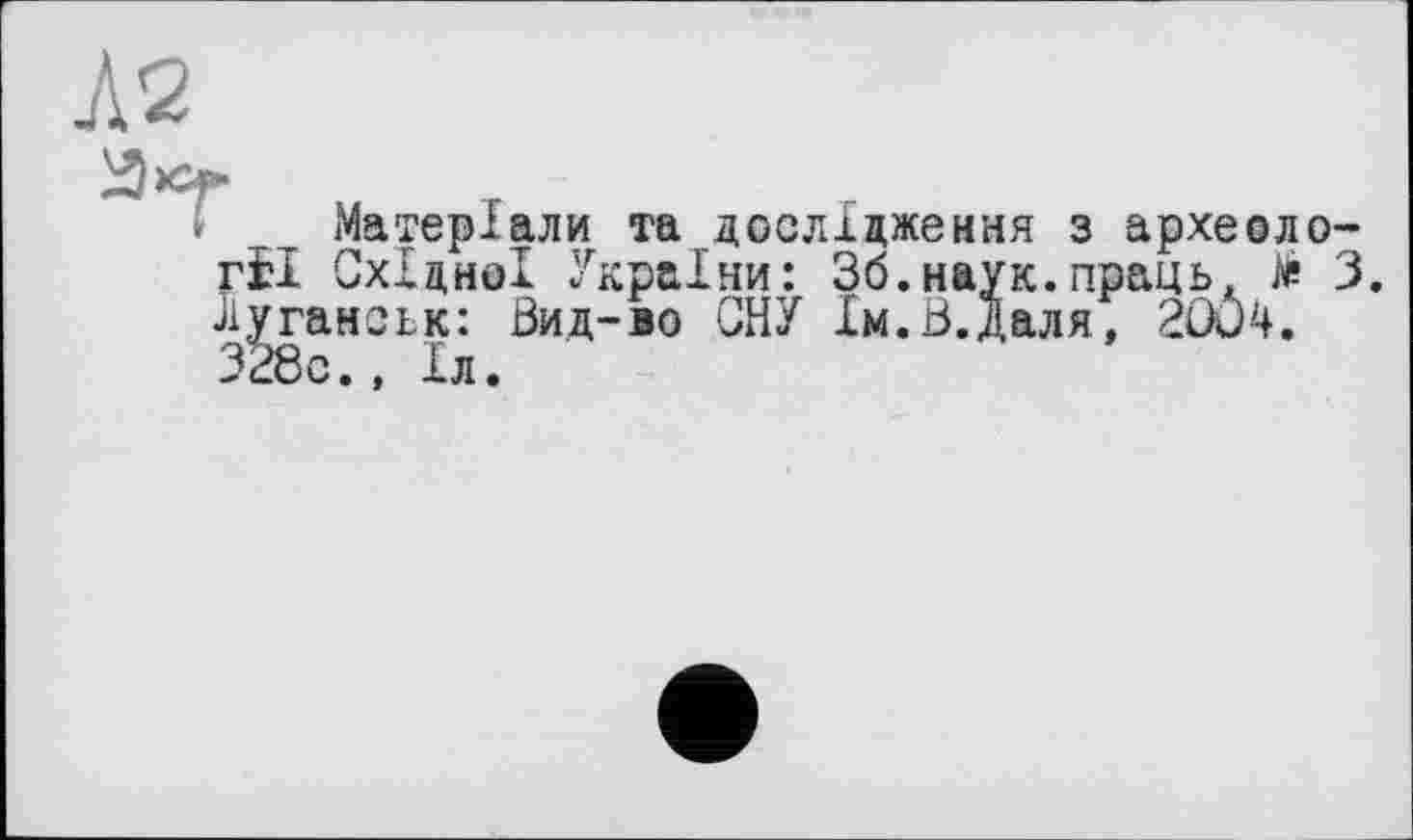 ﻿№
Матеріали та дослідження з археології Східної України: 36.наук.праць, Je 3. Луганськ: Зид-во СНУ Ім.В.Даля, 2OÔ4.